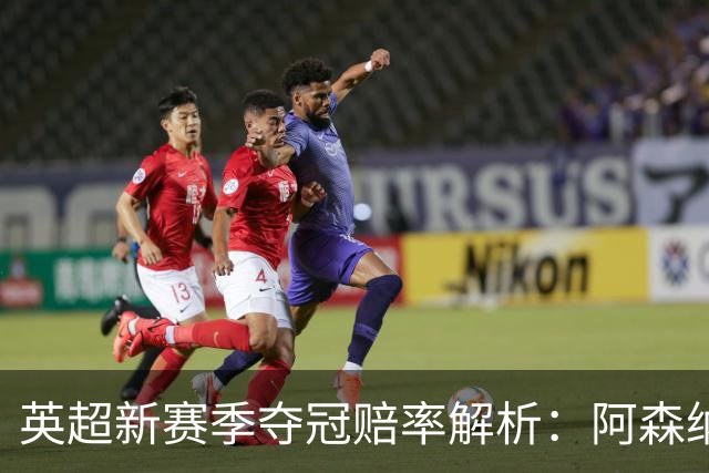 英超新赛季夺冠赔率解析：阿森纳领跑，竞争激烈
